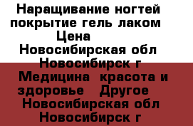 Наращивание ногтей , покрытие гель лаком! › Цена ­ 300 - Новосибирская обл., Новосибирск г. Медицина, красота и здоровье » Другое   . Новосибирская обл.,Новосибирск г.